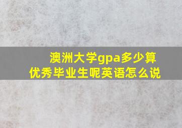 澳洲大学gpa多少算优秀毕业生呢英语怎么说