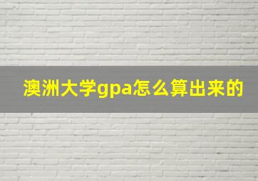 澳洲大学gpa怎么算出来的