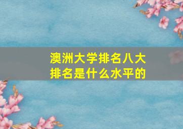 澳洲大学排名八大排名是什么水平的