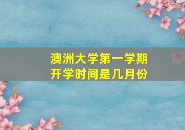 澳洲大学第一学期开学时间是几月份