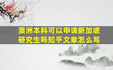 澳洲本科可以申请新加坡研究生吗知乎文章怎么写