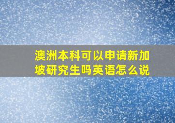 澳洲本科可以申请新加坡研究生吗英语怎么说