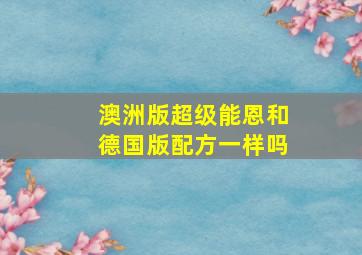 澳洲版超级能恩和德国版配方一样吗