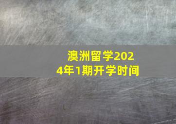 澳洲留学2024年1期开学时间