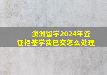 澳洲留学2024年签证拒签学费已交怎么处理