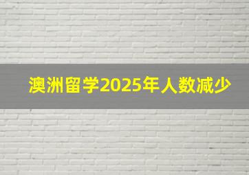 澳洲留学2025年人数减少