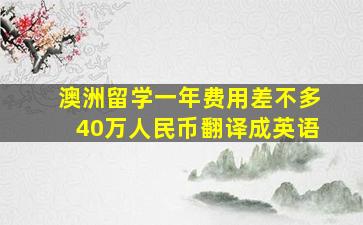 澳洲留学一年费用差不多40万人民币翻译成英语