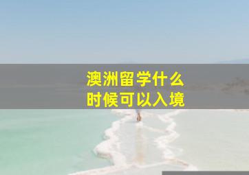 澳洲留学什么时候可以入境