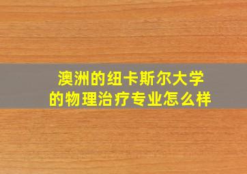 澳洲的纽卡斯尔大学的物理治疗专业怎么样