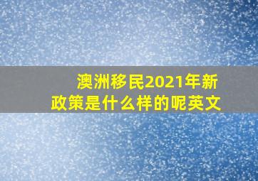 澳洲移民2021年新政策是什么样的呢英文