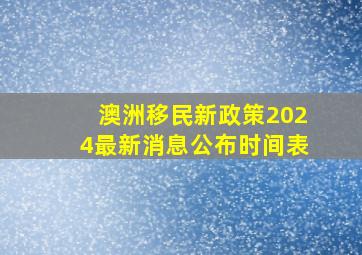 澳洲移民新政策2024最新消息公布时间表