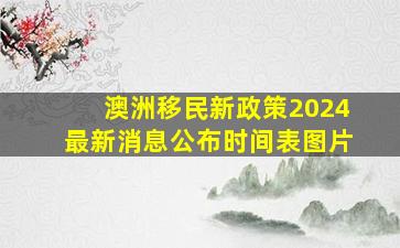 澳洲移民新政策2024最新消息公布时间表图片