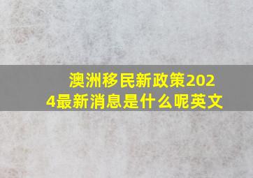 澳洲移民新政策2024最新消息是什么呢英文