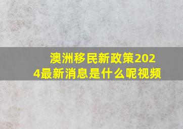 澳洲移民新政策2024最新消息是什么呢视频