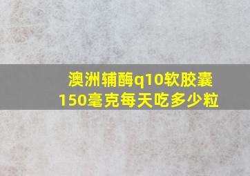 澳洲辅酶q10软胶囊150毫克每天吃多少粒