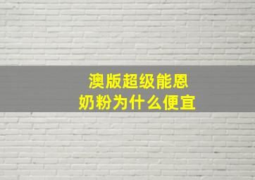 澳版超级能恩奶粉为什么便宜