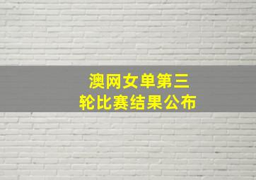 澳网女单第三轮比赛结果公布