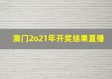 澳门2o21年开奖结果直播