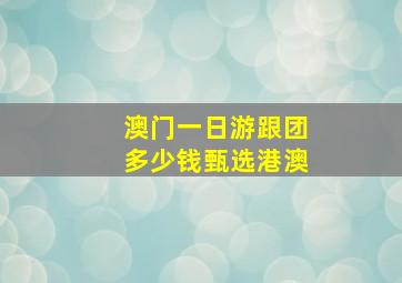 澳门一日游跟团多少钱甄选港澳