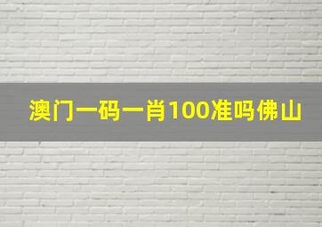 澳门一码一肖100准吗佛山