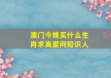 澳门今晚买什么生肖求高爱问知识人