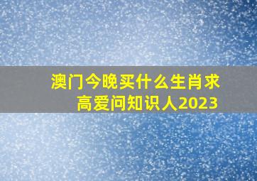 澳门今晚买什么生肖求高爱问知识人2023