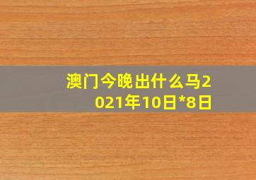 澳门今晚出什么马2021年10日*8日