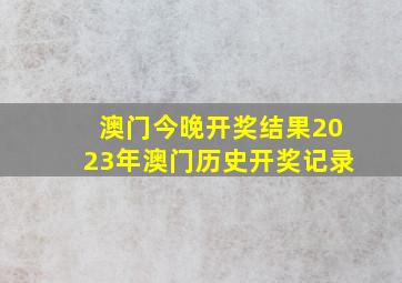 澳门今晚开奖结果2023年澳门历史开奖记录