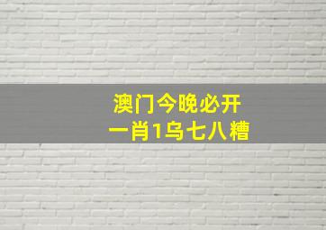 澳门今晚必开一肖1乌七八糟