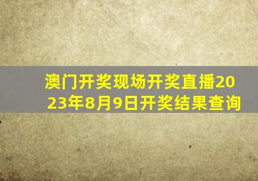 澳门开奖现场开奖直播2023年8月9日开奖结果查询