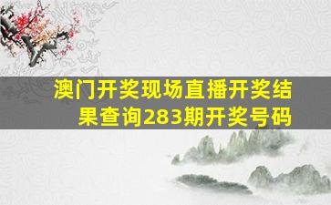 澳门开奖现场直播开奖结果查询283期开奖号码