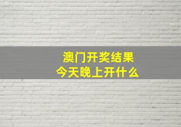 澳门开奖结果今天晚上开什么