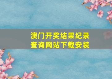 澳门开奖结果纪录查询网站下载安装