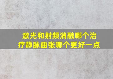 激光和射频消融哪个治疗静脉曲张哪个更好一点