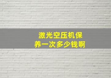 激光空压机保养一次多少钱啊