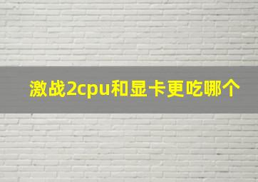 激战2cpu和显卡更吃哪个