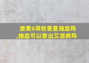 激素6项检查是抽血吗,抽血可以查出艾滋病吗