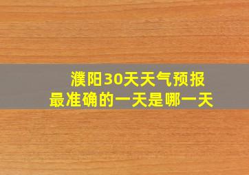 濮阳30天天气预报最准确的一天是哪一天