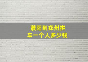 濮阳到郑州拼车一个人多少钱