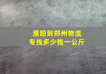 濮阳到郑州物流专线多少钱一公斤