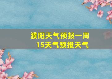 濮阳天气预报一周15天气预报天气