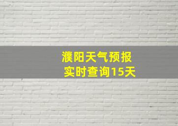 濮阳天气预报实时查询15天