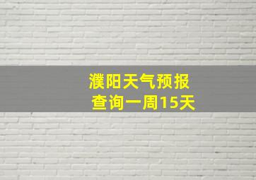 濮阳天气预报查询一周15天