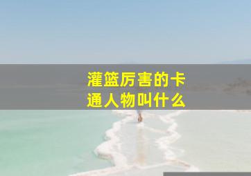 灌篮厉害的卡通人物叫什么