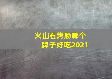 火山石烤肠哪个牌子好吃2021