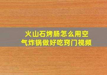 火山石烤肠怎么用空气炸锅做好吃窍门视频