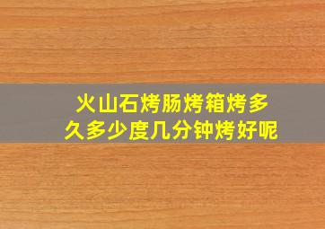 火山石烤肠烤箱烤多久多少度几分钟烤好呢