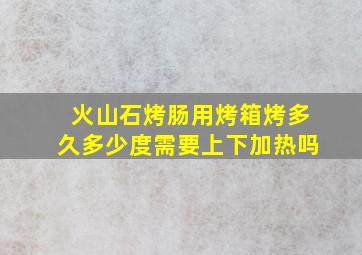 火山石烤肠用烤箱烤多久多少度需要上下加热吗