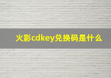 火影cdkey兑换码是什么