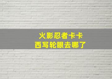 火影忍者卡卡西写轮眼去哪了